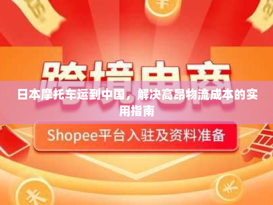 日本摩托车运到中国，解决高昂物流成本的实用指南