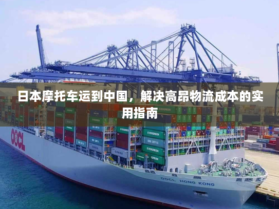 日本摩托车运到中国，解决高昂物流成本的实用指南