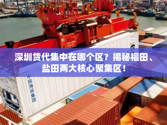 深圳货代集中在哪个区？揭秘福田、盐田两大核心聚集区！