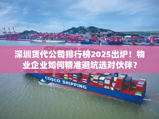 深圳货代公司排行榜2025出炉！物业企业如何精准避坑选对伙伴？