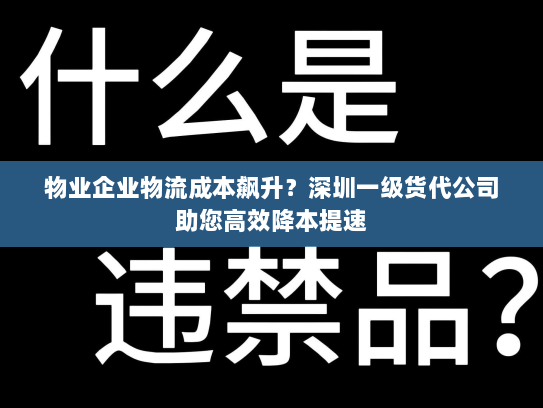 物业企业物流成本飙升？深圳一级货代公司助您高效降本提速
