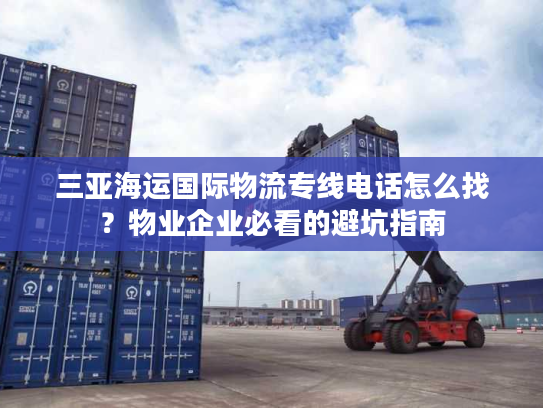 三亚海运国际物流专线电话怎么找？物业企业必看的避坑指南