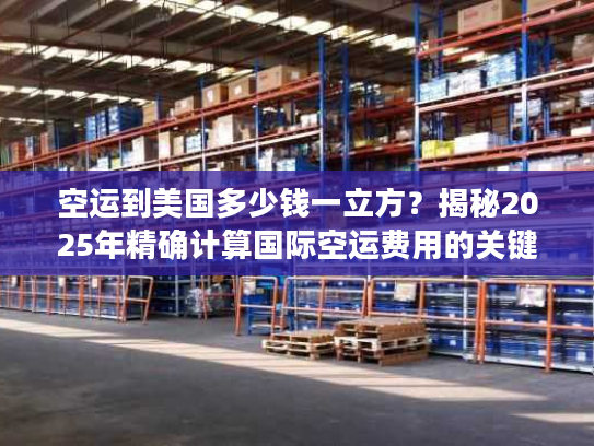 空运到美国多少钱一立方？揭秘2025年精确计算国际空运费用的关键