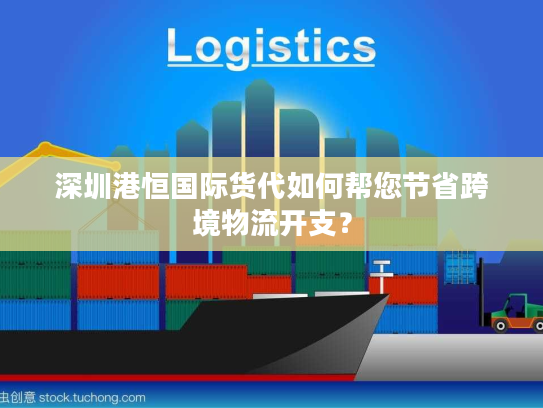 深圳港恒国际货代如何帮您节省跨境物流开支？