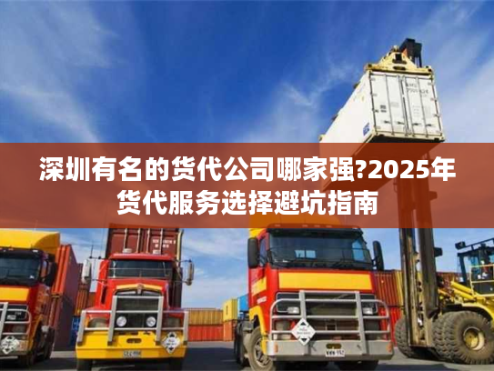 深圳有名的货代公司哪家强?2025年货代服务选择避坑指南 深圳有名的货代公司哪家强?2025年货代服务选择避坑指南