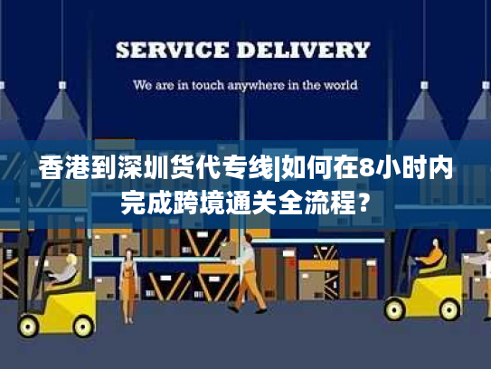香港到深圳货代专线|如何在8小时内完成跨境通关全流程? 香港到深圳货代专线|如何在8小时内完成跨境通关全流程?