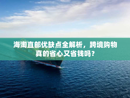 海淘直邮优缺点全解析，跨境购物真的省心又省钱吗？
