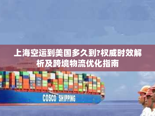 上海空运到美国多久到?权威时效解析及跨境物流优化指南 上海空运到美国多久到?权威时效解析及跨境物流优化指南
