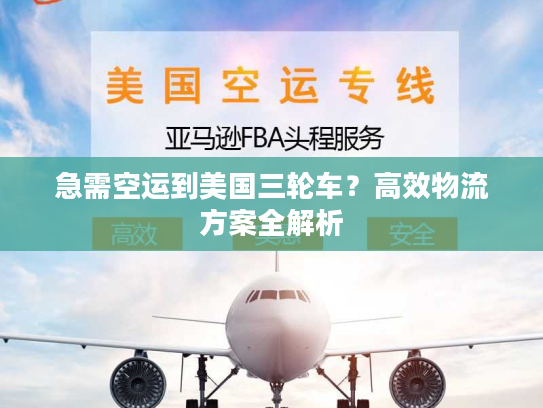 急需空运到美国三轮车?高效物流方案全解析 急需空运到美国三轮车?高效物流方案全解析