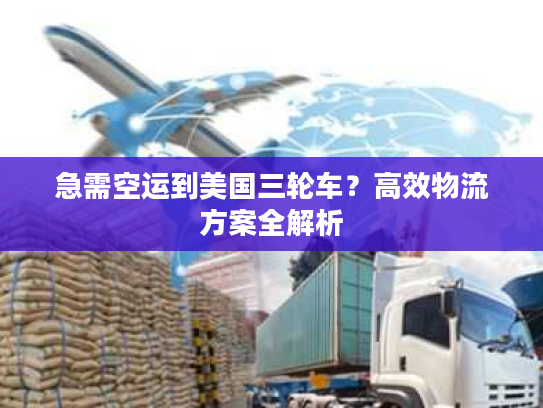 急需空运到美国三轮车？高效物流方案全解析