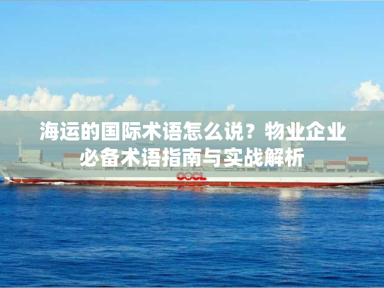 海运的国际术语怎么说？物业企业必备术语指南与实战解析
