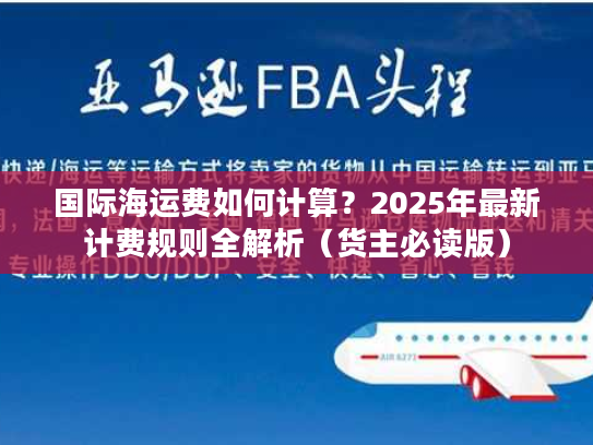 国际海运费如何计算？2025年最新计费规则全解析（货主必读版）