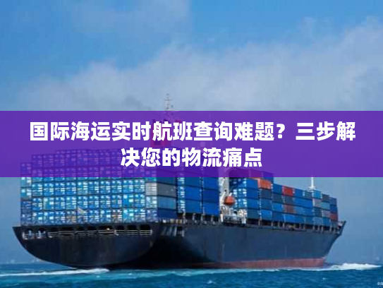 国际海运实时航班查询难题？三步解决您的物流痛点