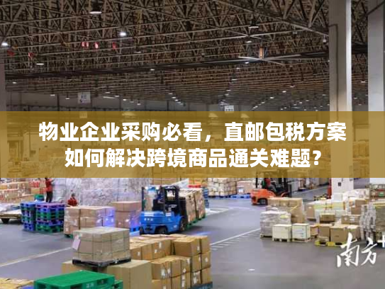 物业企业采购必看,直邮包税方案如何解决跨境商品通关难题? 物业企业采购必看,直邮包税方案如何解决跨境商品通关难题?