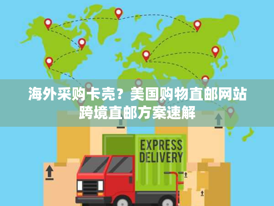 海外采购卡壳?美国购物直邮网站跨境直邮方案速解 海外采购卡壳?美国购物直邮网站跨境直邮方案速解