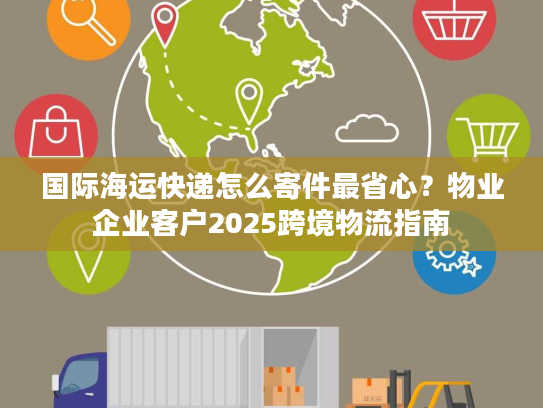 国际海运快递怎么寄件最省心？物业企业客户2025跨境物流指南