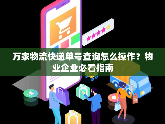 万家物流快递单号查询怎么操作？物业企业必看指南