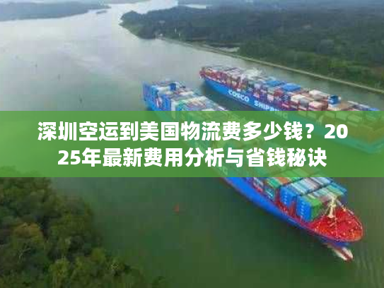 深圳空运到美国物流费多少钱？2025年最新费用分析与省钱秘诀