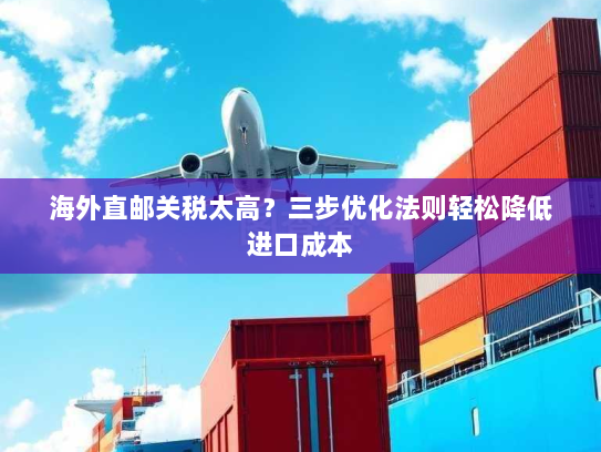 海外直邮关税太高？三步优化法则轻松降低进口成本