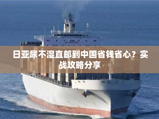 日亚尿不湿直邮到中国省钱省心？实战攻略分享