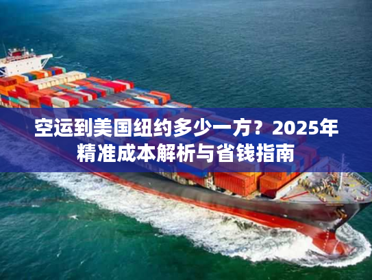 空运到美国纽约多少一方？2025年精准成本解析与省钱指南