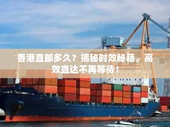 香港直邮多久？揭秘时效秘籍，高效直达不再等待！