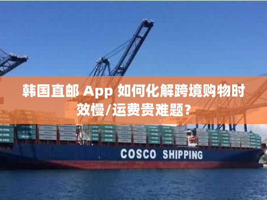 韩国直邮 App 如何化解跨境购物时效慢/运费贵难题? 韩国直邮 App 如何化解跨境购物时效慢/运费贵难题?