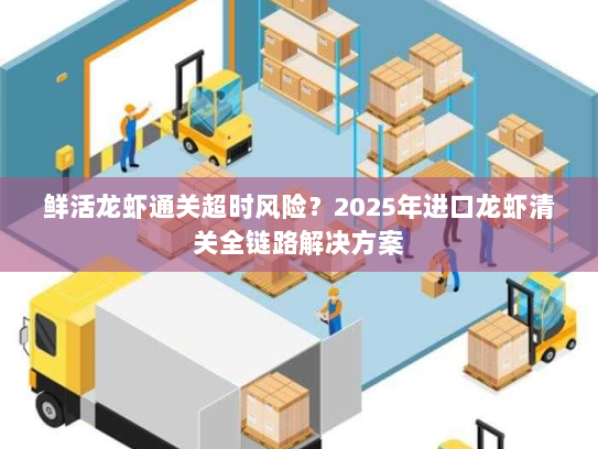 鲜活龙虾通关超时风险？2025年进口龙虾清关全链路解决方案