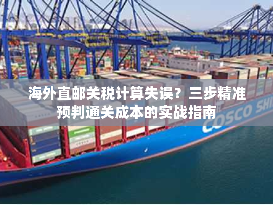 海外直邮关税计算失误？三步精准预判通关成本的实战指南