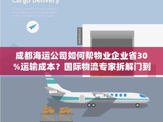 成都海运公司如何帮物业企业省30%运输成本？国际物流专家拆解门到港方案