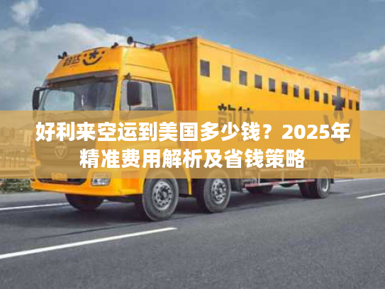 好利来空运到美国多少钱？2025年精准费用解析及省钱策略