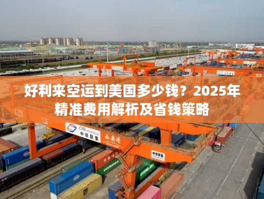 好利来空运到美国多少钱？2025年精准费用解析及省钱策略