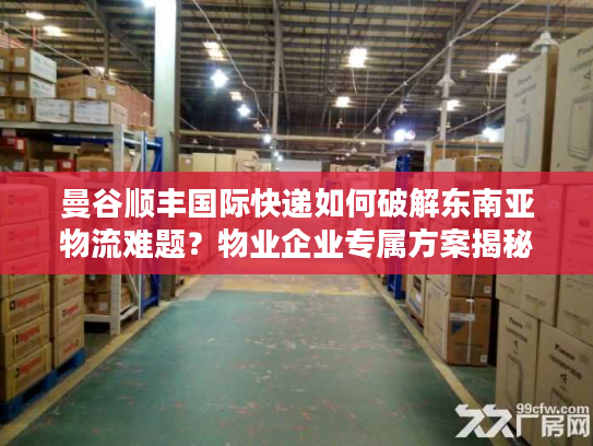 曼谷顺丰国际快递如何破解东南亚物流难题？物业企业专属方案揭秘