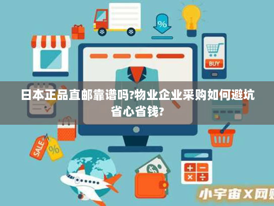 日本正品直邮靠谱吗?物业企业采购如何避坑省心省钱?