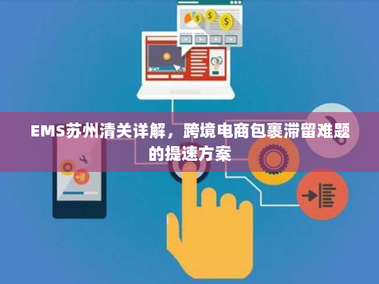 EMS苏州清关详解,跨境电商包裹滞留难题的提速方案 EMS苏州清关详解,跨境电商包裹滞留难题的提速方案