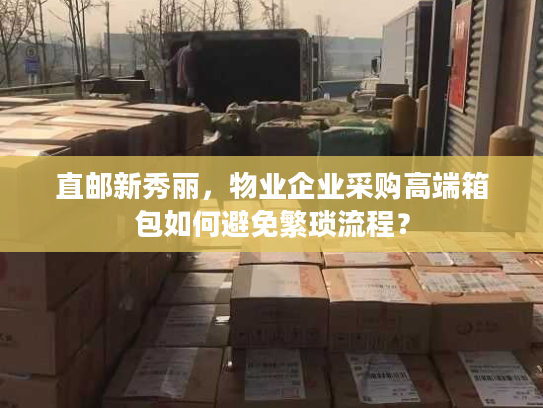 直邮新秀丽，物业企业采购高端箱包如何避免繁琐流程？