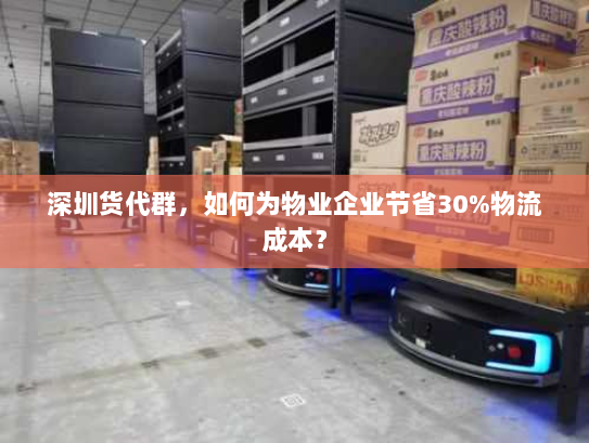 深圳货代群,如何为物业企业节省30%物流成本? 深圳货代群,如何为物业企业节省30%物流成本?
