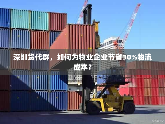 深圳货代群,如何为物业企业节省30%物流成本? 深圳货代群,如何为物业企业节省30%物流成本?