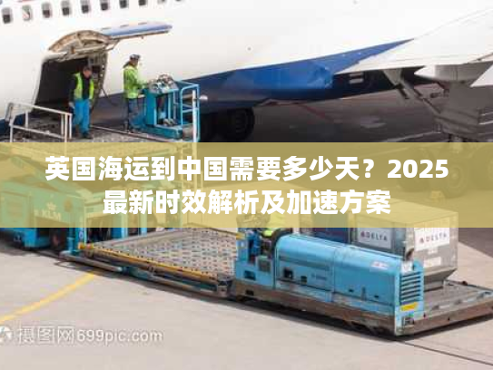 英国海运到中国需要多少天？2025最新时效解析及加速方案