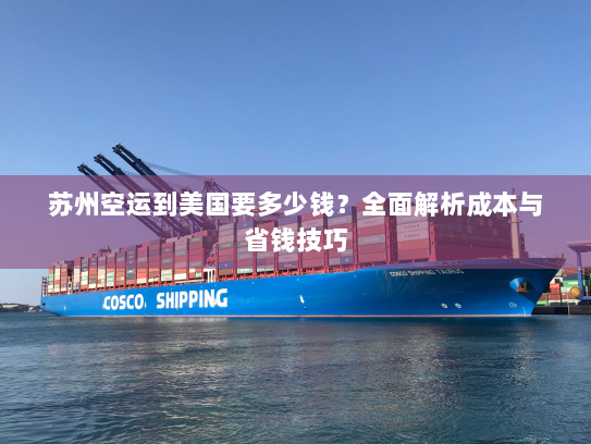 苏州空运到美国要多少钱？全面解析成本与省钱技巧
