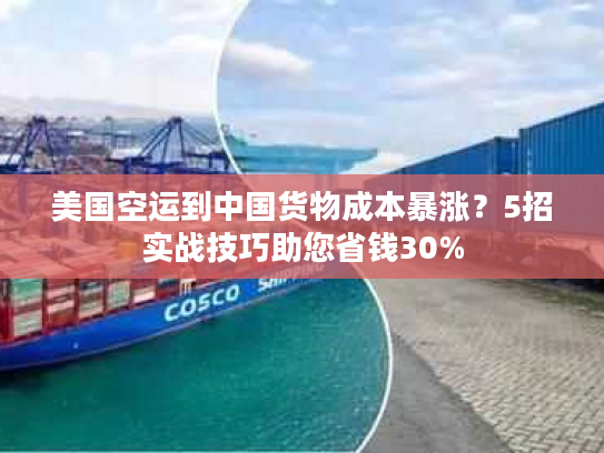 美国空运到中国货物成本暴涨?5招实战技巧助您省钱30% 美国空运到中国货物成本暴涨?5招实战技巧助您省钱30%