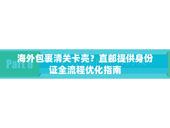 海外包裹清关卡壳?直邮提供身份证全流程优化指南 海外包裹清关卡壳?直邮提供身份证全流程优化指南