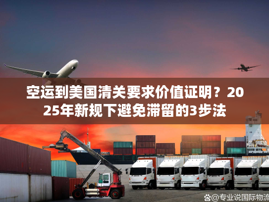 空运到美国清关要求价值证明?2025年新规下避免滞留的3步法 空运到美国清关要求价值证明?2025年新规下避免滞留的3步法