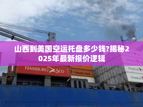 山西到美国空运托盘多少钱?揭秘2025年最新报价逻辑 山西到美国空运托盘多少钱?揭秘2025年最新报价逻辑
