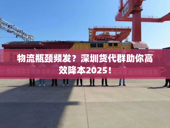 物流瓶颈频发？深圳货代群助你高效降本2025！