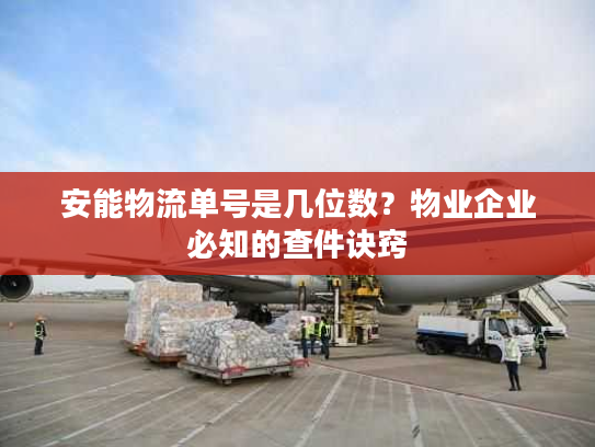 安能物流单号是几位数？物业企业必知的查件诀窍