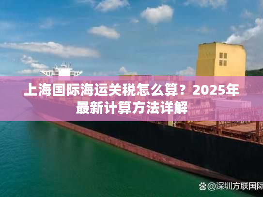 上海国际海运关税怎么算？2025年最新计算方法详解