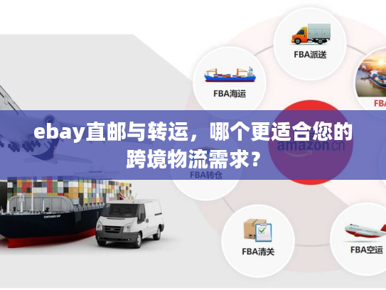 ebay直邮与转运，哪个更适合您的跨境物流需求？