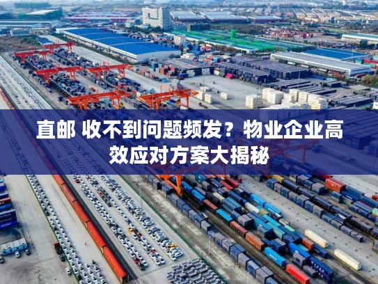直邮 收不到问题频发？物业企业高效应对方案大揭秘