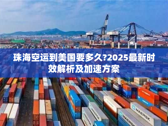 珠海空运到美国要多久?2025最新时效解析及加速方案 珠海空运到美国要多久?2025最新时效解析及加速方案